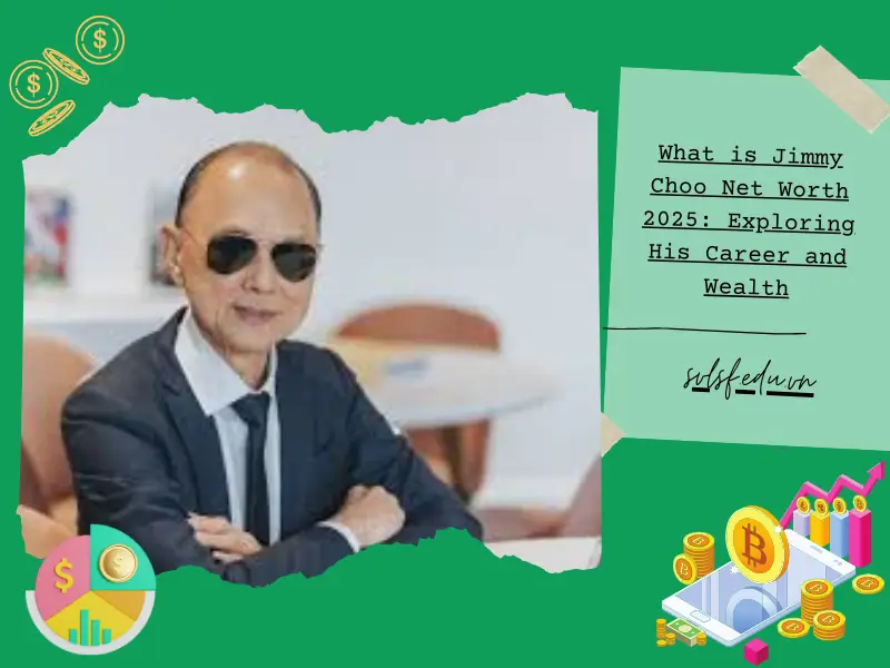 What is Jimmy Choo Net Worth 2025: Exploring His Career and Wealth