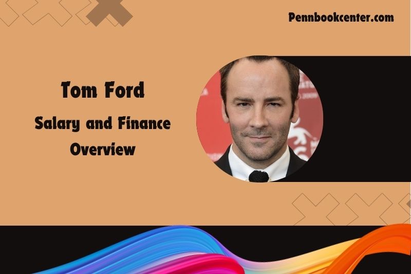 Tom Ford wealth, salary and financial overview