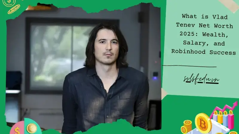 What is Vlad Tenev Net Worth 2025: Wealth, Salary, and Robinhood Success