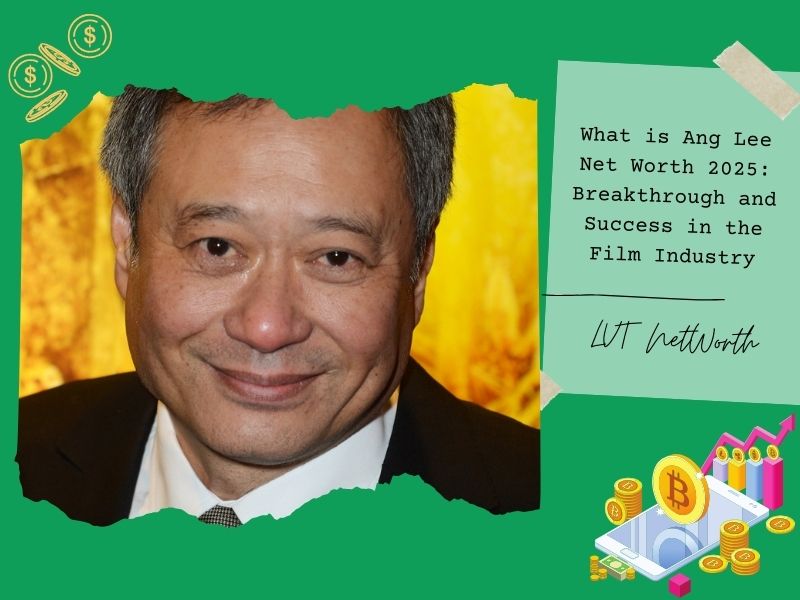 What is Ang Lee Net Worth 2025: Breakthrough and Success in the Film Industry