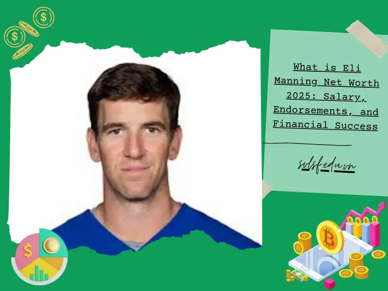 What is Eli Manning Net Worth 2025: Salary, Endorsements, and Financial Success