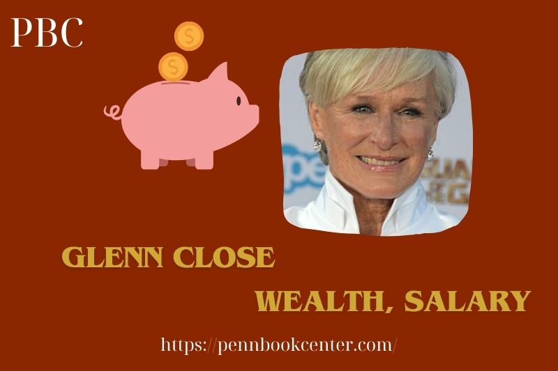 Glenn Close wealth, salary and financial overview