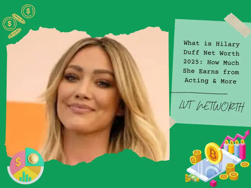 What is Hilary Duff Net Worth 2025: How Much She Earns from Acting & More