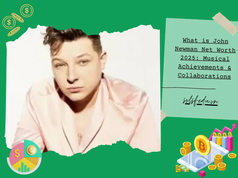 What is John Newman Net Worth 2025: Musical Achievements & Collaborations