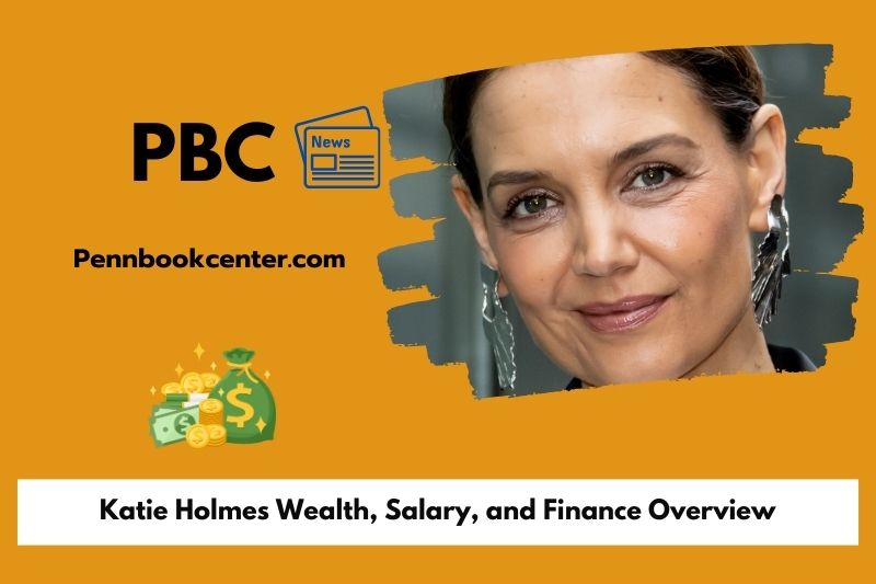 Katie Holmes wealth, salary and financial overview