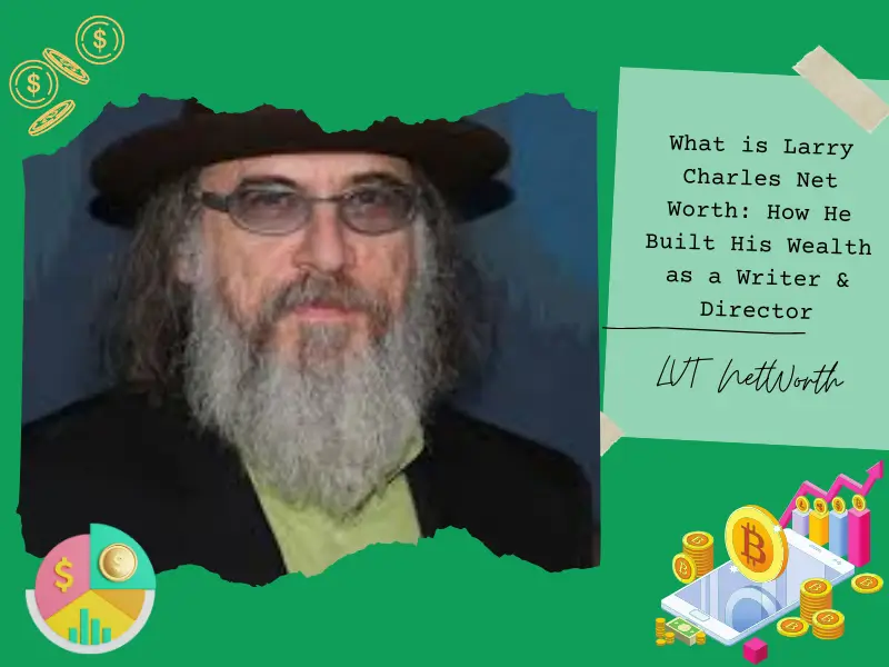 What is Larry Charles Net Worth: How He Built His Wealth as a Writer & Director