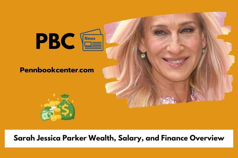 Sarah Jessica Parker wealth, salary and financial overview