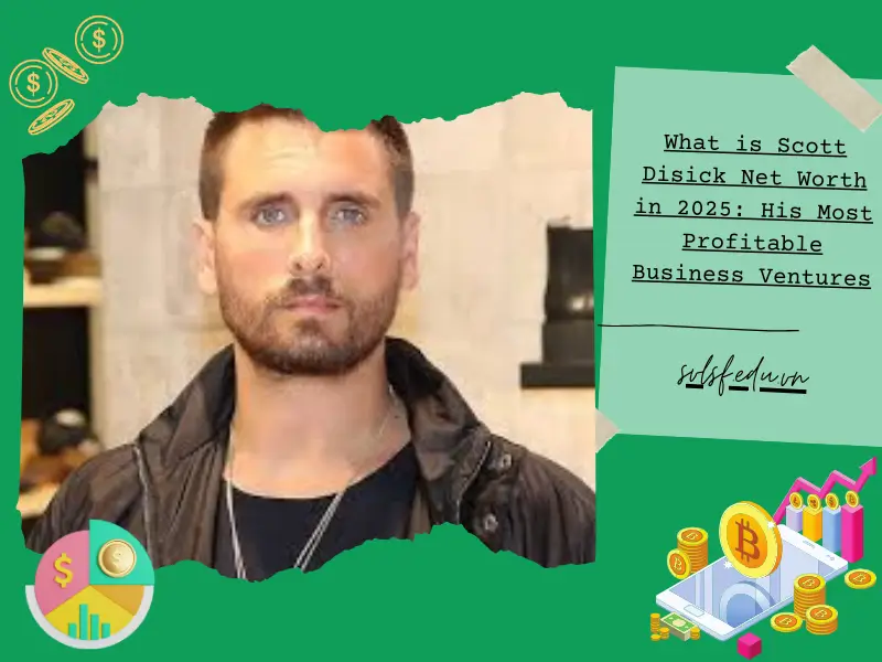 What is Scott Disick Net Worth in 2025: His Most Profitable Business Ventures