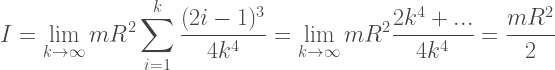 {\displaystyle~I=\lim_{k\to\infty}mR^2\sum_{i=1}^k\frac{(2i-1)^3}{4k^4}=\lim_{k\to \infty}mR^2\frac{2k^4+...}{4k^4}=\frac{mR^2}{2}}