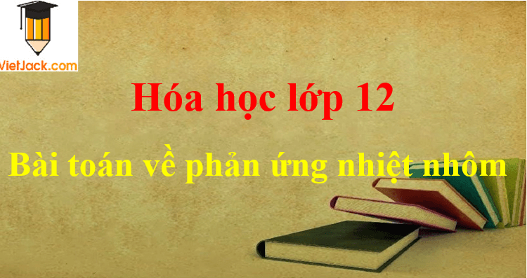 Bài tập về phản ứng nhiệt nhôm và cách giải