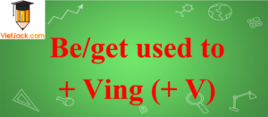 Cấu trúc, cách dùng be/get used to + Ving (+ V)