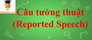 Câu tường thuật (Reported Speech) trong tiếng Anh (Phần 1)