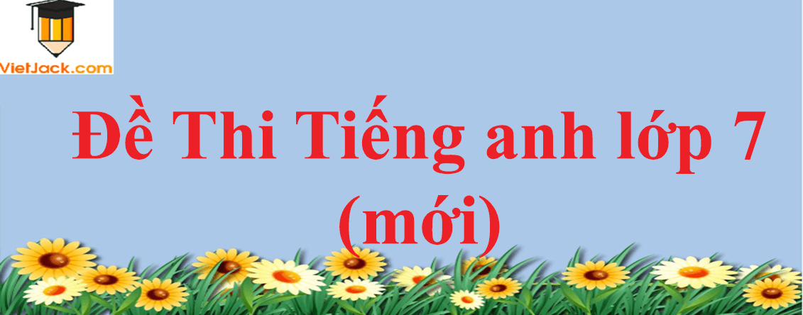 Bộ Đề thi Tiếng Anh mới lớp 7 năm 2024