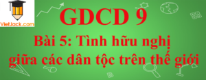 GDCD lớp 9 Bài 5: Tình hữu nghị giữa các dân tộc trên thế giới