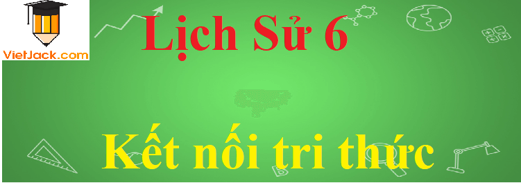 Soạn, Giải bài tập Lịch Sử lớp 6 hay nhất - sách Kết nối tri thức