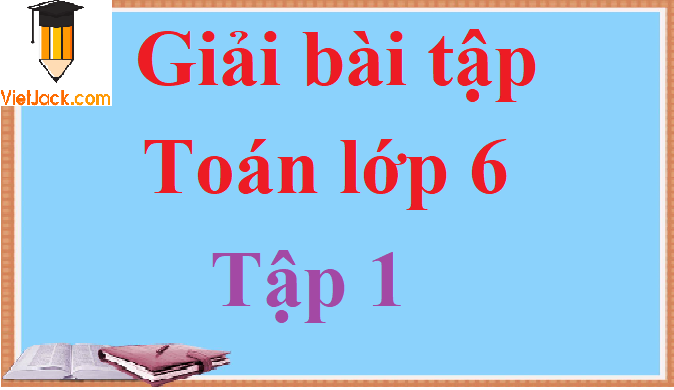 Giải bài tập Toán lớp 6 Tập 1 hay nhất