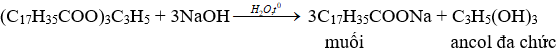 (C<sub>17</sub>H<sub>35</sub>COO)<sub>3</sub>C<sub>3</sub>H<sub>5</sub> + 3NaOH → 3C<sub>17</sub>H<sub>35</sub>COONa + C<sub>3</sub>H<sub>5</sub>(OH)<sub>3</sub> | (C17H35COO)3C3H5 ra C17H35COONa | (C17H35COO)3C3H5 ra C3H5(OH)3