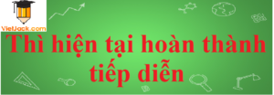 Thì Hiện tại hoàn thành tiếp diễn trong Tiếng Anh đầy đủ, chi tiết