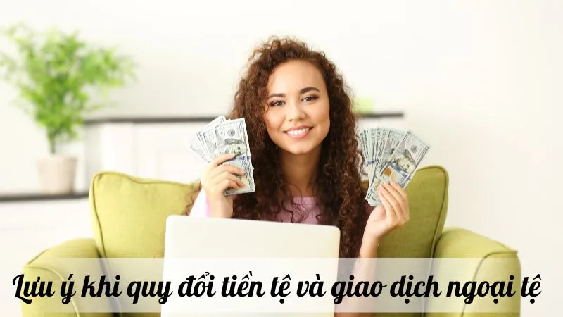 Lưu ý khi quy đổi tiền tệ và giao dịch ngoại tệ