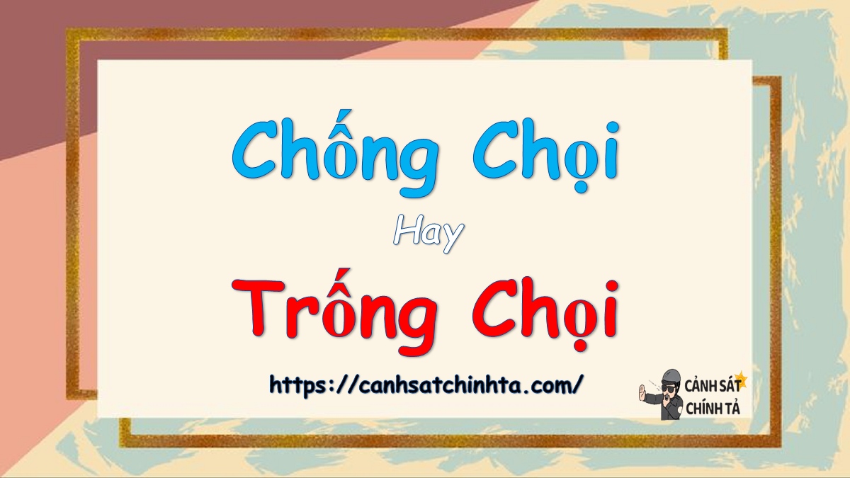 Chống chọi hay trống chọi đúng chỉnh tả? Nghĩa là gì?