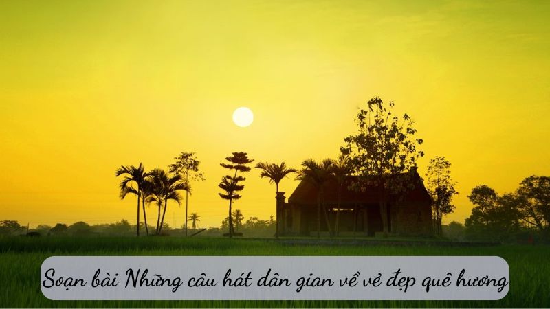 soạn bài những câu hát dân gian về vẻ đẹp quê hương