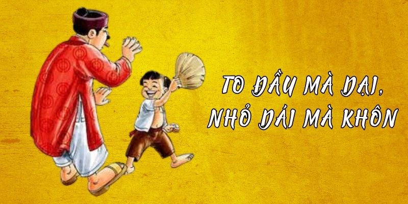 To đầu mà dại nhỏ dái mà khôn